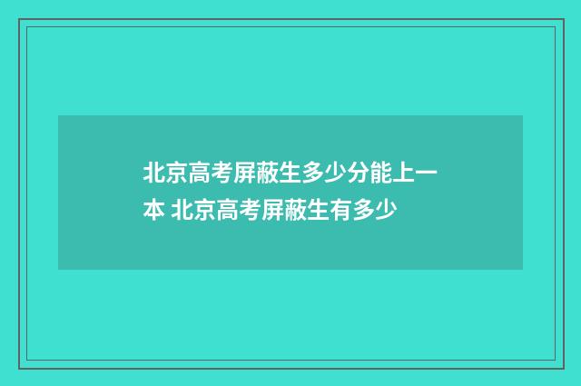 北京高考屏蔽生多少分能上一本 北京高考屏蔽生有多少