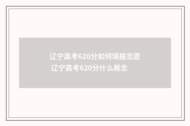辽宁高考620分如何填报志愿 辽宁高考620分什么概念