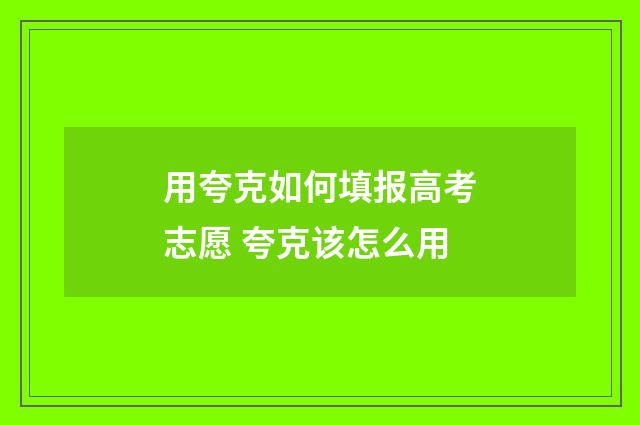 用夸克如何填报高考志愿 夸克该怎么用