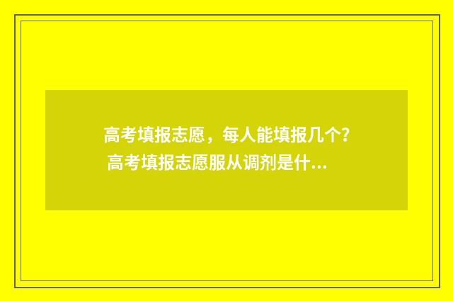 高考填报志愿，每人能填报几个？ 高考填报志愿服从调剂是什么意思