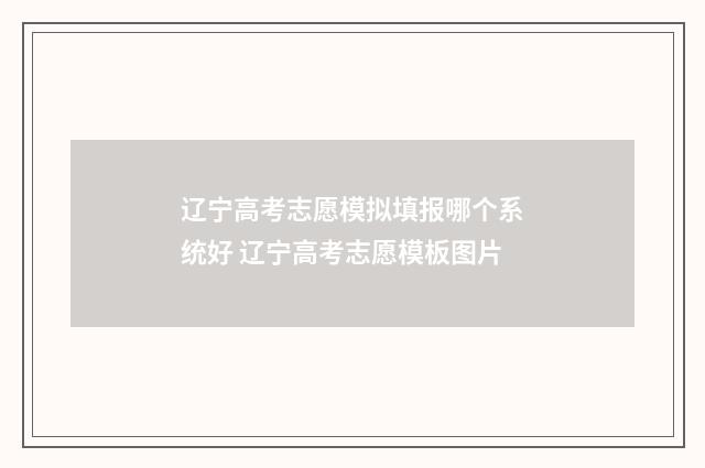 辽宁高考志愿模拟填报哪个系统好 辽宁高考志愿模板图片