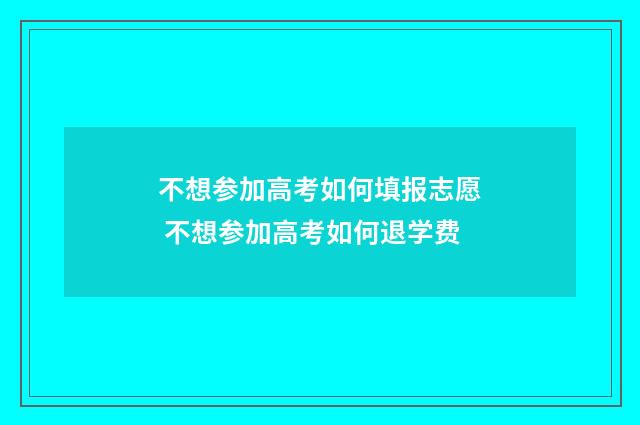 不想参加高考如何填报志愿 不想参加高考如何退学费