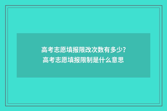高考志愿填报限改次数有多少？ 高考志愿填报限制是什么意思