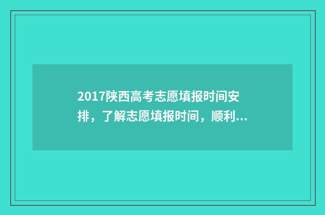 2017陕西高考志愿填报时间安排,了解志愿填报时间,顺利规划未来! 2017年陕西省高考分数位次