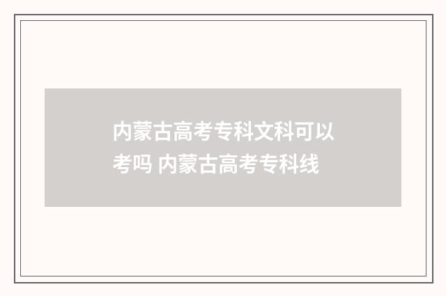 内蒙古高考专科文科可以考吗 内蒙古高考专科线