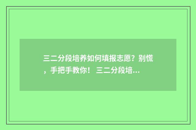 三二分段培养如何填报志愿？别慌，手把手教你！ 三二分段培养是什么学历