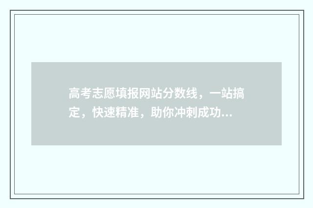 高考志愿填报网站分数线，一站搞定，快速精准，助你冲刺成功！ 高考填报志愿怎么填