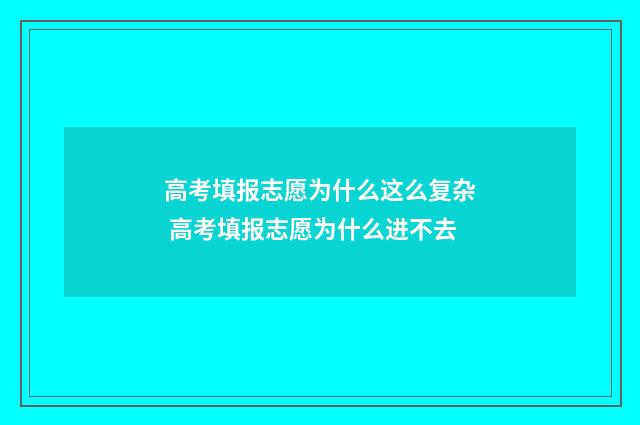 高考填报志愿为什么这么复杂 高考填报志愿为什么进不去