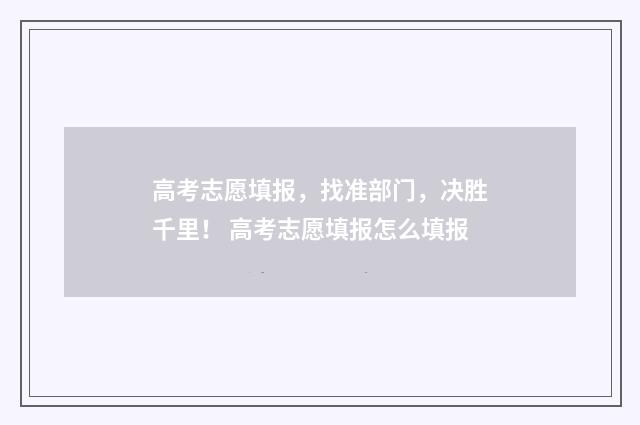 高考志愿填报，找准部门，决胜千里！ 高考志愿填报怎么填报