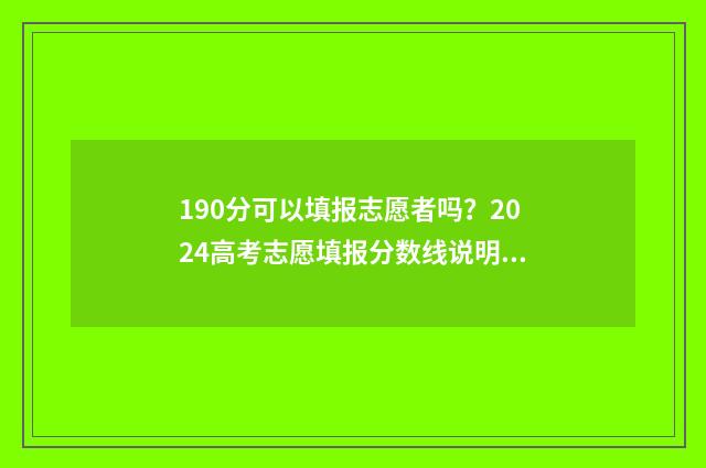 190分可以填报志愿者吗?2024高考志愿填报分数线说明 190多分可以报哪个专科学校