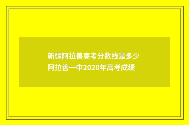 新疆阿拉善高考分数线是多少 阿拉善一中2020年高考成绩