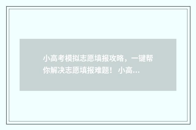 小高考模拟志愿填报攻略，一键帮你解决志愿填报难题！ 小高考模拟志愿怎么填