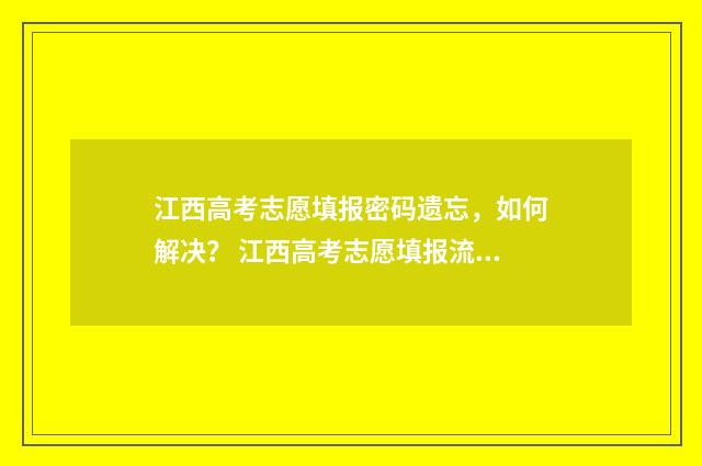 江西高考志愿填报密码遗忘,如何解决? 江西高考志愿填报流程演示视频