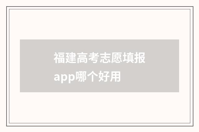 福建高考志愿填报app哪个好用