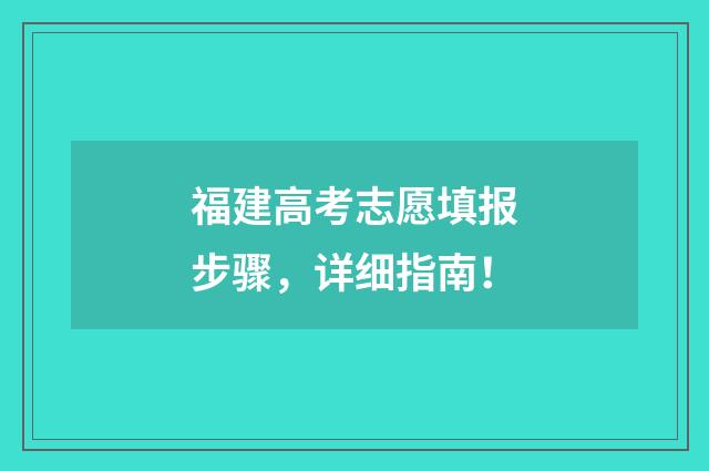 福建高考志愿填报步骤，详细指南！