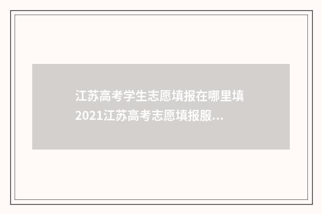 江苏高考学生志愿填报在哪里填 2021江苏高考志愿填报服务系统