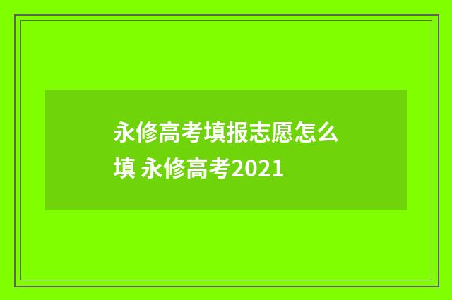 永修高考填报志愿怎么填 永修高考2021