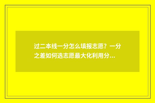 过二本线一分怎么填报志愿？一分之差如何选志愿最大化利用分数？ 过二本线一分能上二本吗