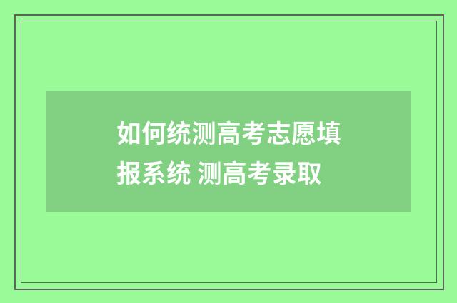 如何统测高考志愿填报系统 测高考录取