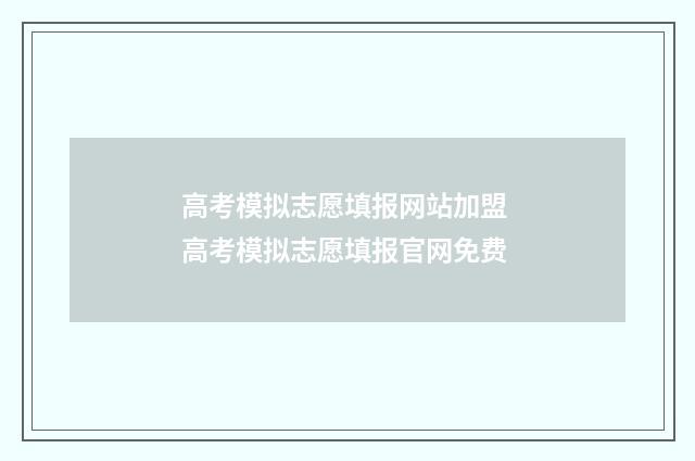 高考模拟志愿填报网站加盟 高考模拟志愿填报官网免费