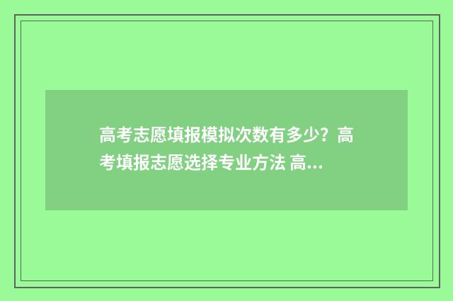 高考志愿填报模拟次数有多少？高考填报志愿选择专业方法 高考志愿填报模拟