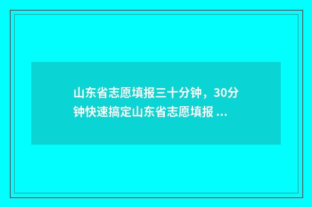 山东省志愿填报三十分钟，30分钟快速搞定山东省志愿填报 山东省志愿填报服务网登录入口