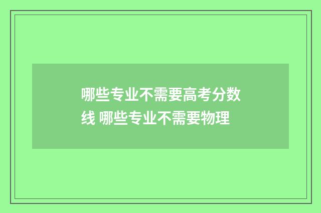 哪些专业不需要高考分数线 哪些专业不需要物理