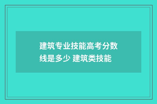 建筑专业技能高考分数线是多少 建筑类技能
