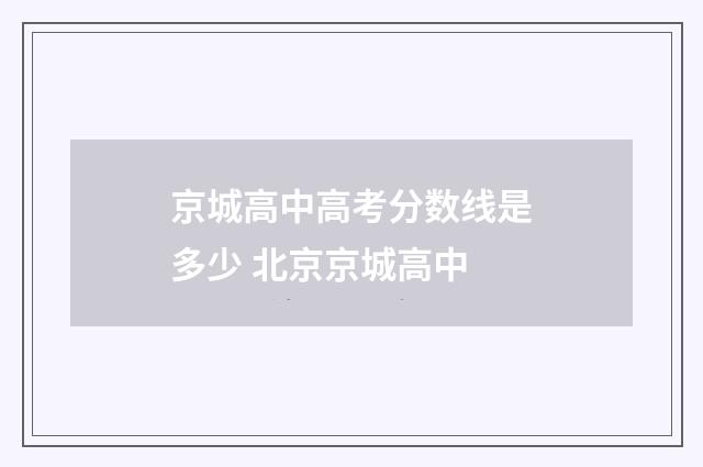 京城高中高考分数线是多少 北京京城高中