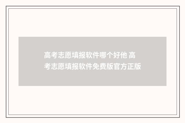 高考志愿填报软件哪个好他 高考志愿填报软件免费版官方正版
