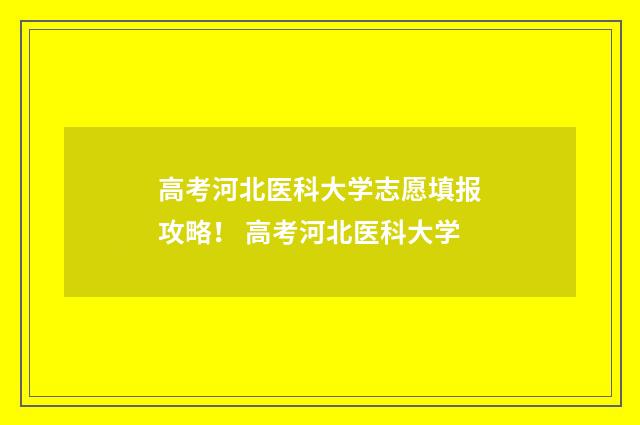 高考河北医科大学志愿填报攻略！ 高考河北医科大学