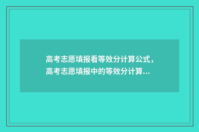 高考志愿填报看等效分计算公式，高考志愿填报中的等效分计算器 高考志愿填报看成绩吗