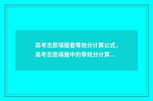 高考志愿填报看等效分计算公式，高考志愿填报中的等效分计算器 高考志愿填报看成绩吗