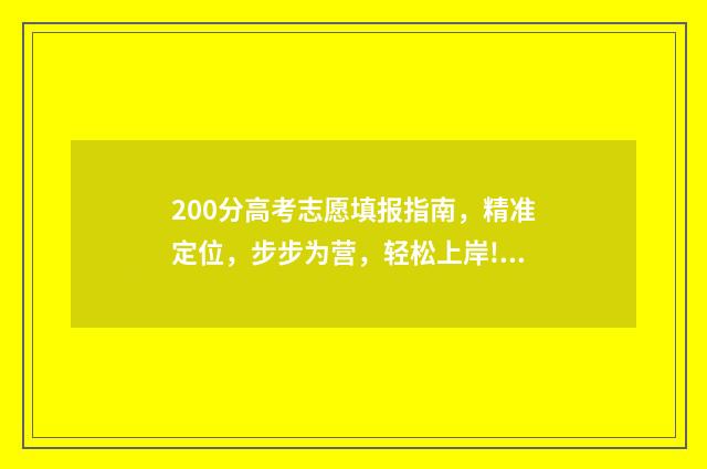 200分高考志愿填报指南，精准定位，步步为营，轻松上岸! 高考200分能选什么专业