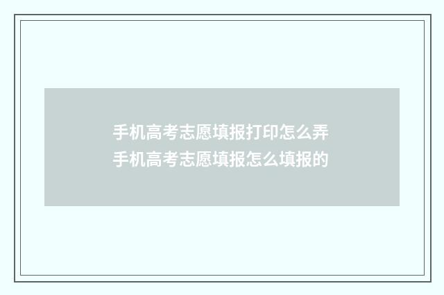 手机高考志愿填报打印怎么弄 手机高考志愿填报怎么填报的