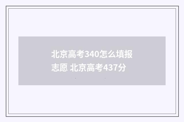 北京高考340怎么填报志愿 北京高考437分