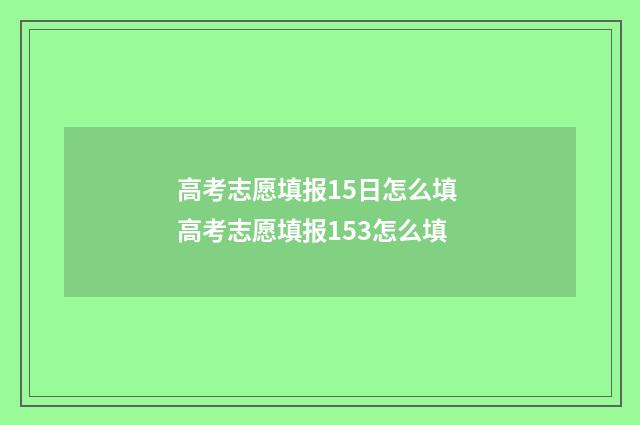 高考志愿填报15日怎么填 高考志愿填报153怎么填