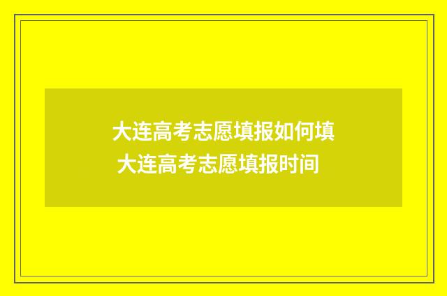 大连高考志愿填报如何填 大连高考志愿填报时间
