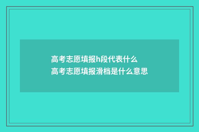 高考志愿填报h段代表什么 高考志愿填报滑档是什么意思