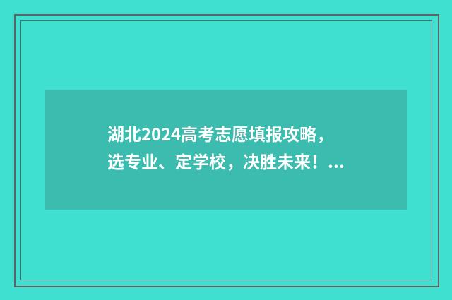 湖北2024高考志愿填报攻略，选专业、定学校，决胜未来！ 21年湖北省高考