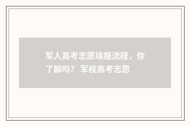 军人高考志愿填报流程，你了解吗？ 军校高考志愿