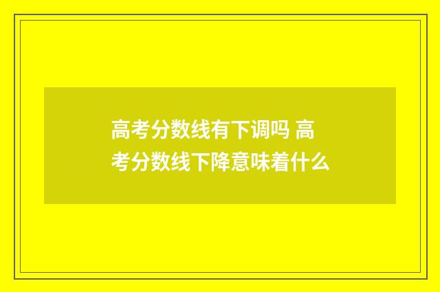 高考分数线有下调吗 高考分数线下降意味着什么