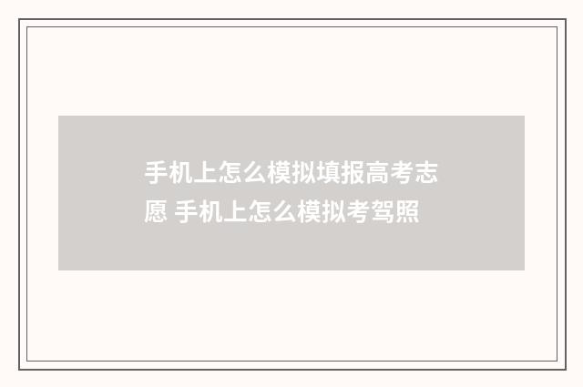 手机上怎么模拟填报高考志愿 手机上怎么模拟考驾照