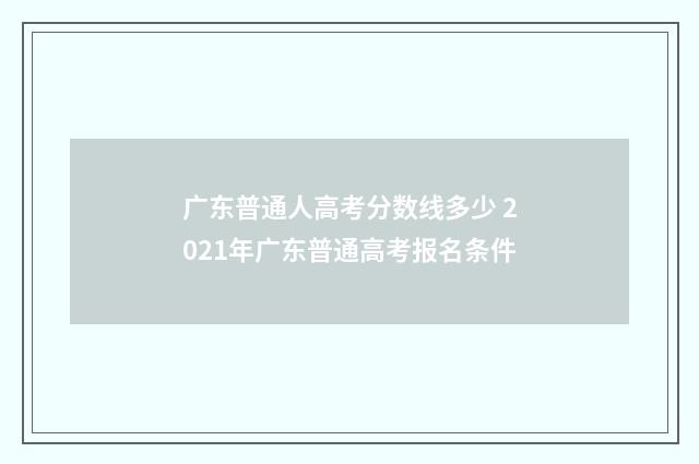 广东普通人高考分数线多少 2021年广东普通高考报名条件