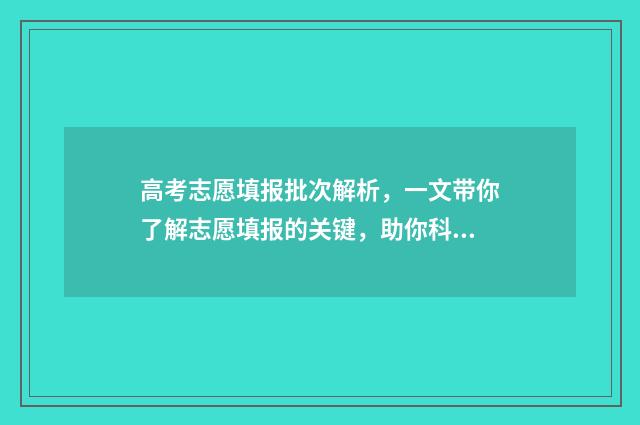 高考志愿填报批次解析，一文带你了解志愿填报的关键，助你科学规划未来！ 高考志愿填报批次是什么山东省