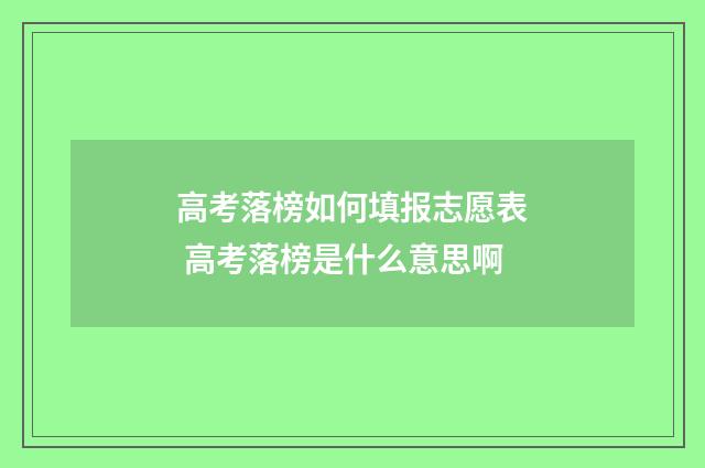 高考落榜如何填报志愿表 高考落榜是什么意思啊