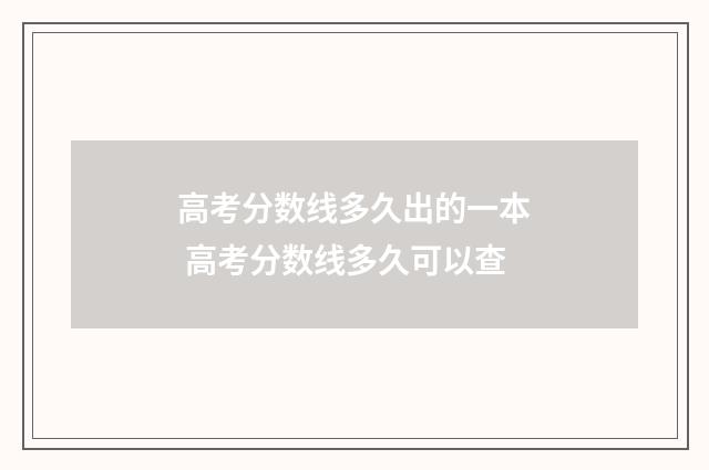 高考分数线多久出的一本 高考分数线多久可以查