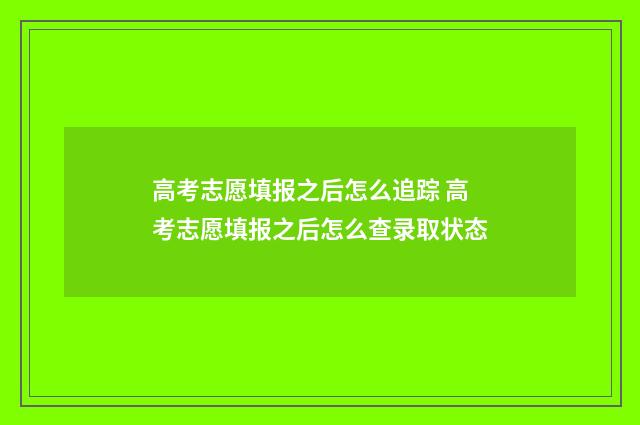 高考志愿填报之后怎么追踪 高考志愿填报之后怎么查录取状态