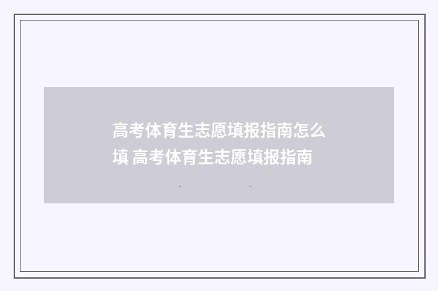 高考体育生志愿填报指南怎么填 高考体育生志愿填报指南