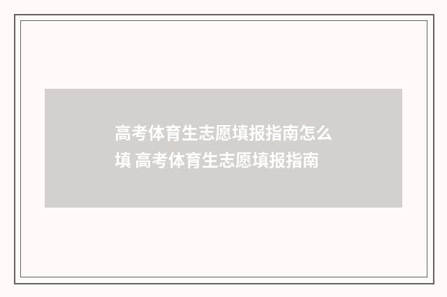 高考体育生志愿填报指南怎么填 高考体育生志愿填报指南